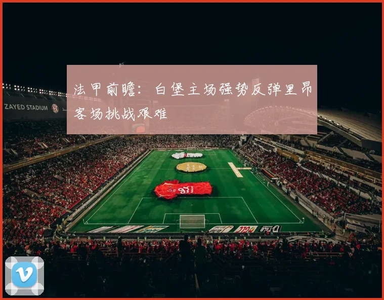 法甲前瞻：白堡主场强势反弹里昂客场挑战艰难