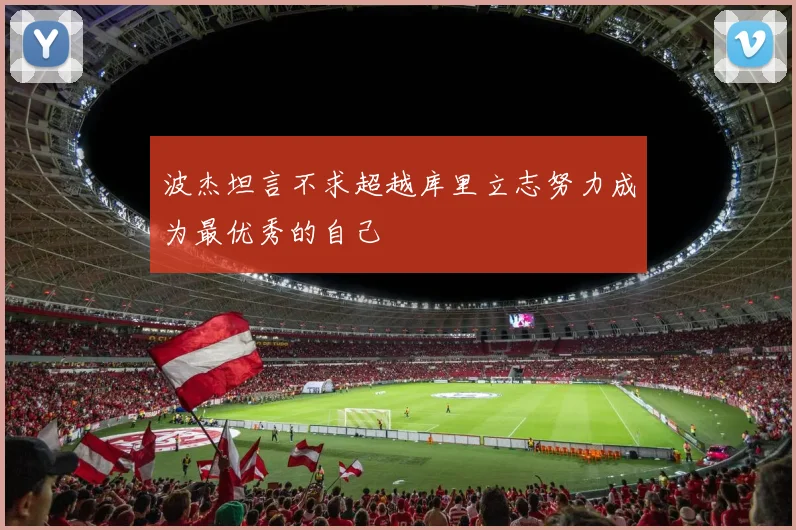 波杰坦言不求超越库里立志努力成为最优秀的自己