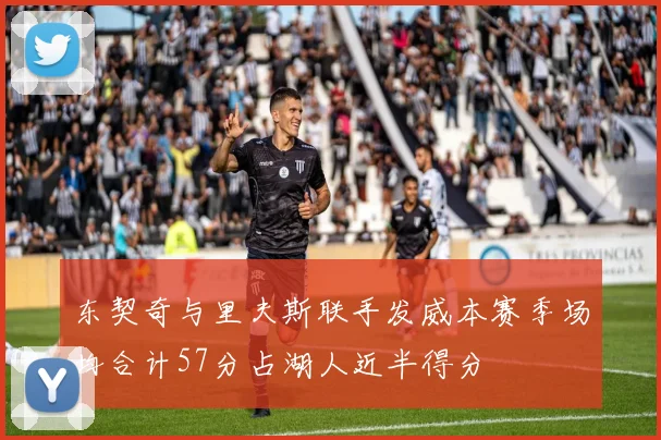 东契奇与里夫斯联手发威本赛季场均合计57分占湖人近半得分