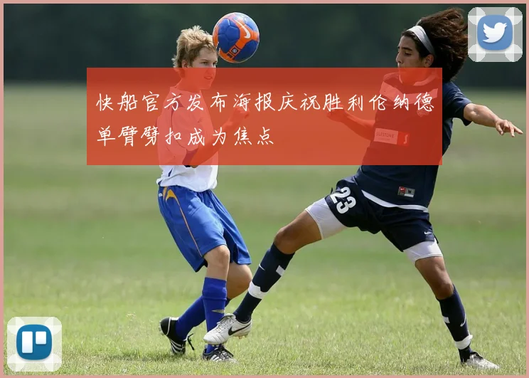 快船官方发布海报庆祝胜利伦纳德单臂劈扣成为焦点